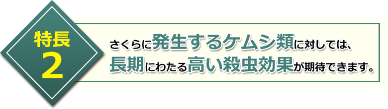 特長2 さくらに発生するケムシ類に対しては、長期にわたる高い殺虫効果が期待できます。